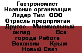 Гастрономист › Название организации ­ Лидер Тим, ООО › Отрасль предприятия ­ Другое › Минимальный оклад ­ 30 000 - Все города Работа » Вакансии   . Крым,Новый Свет